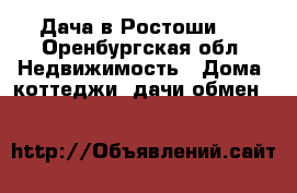 Дача в Ростоши-3 - Оренбургская обл. Недвижимость » Дома, коттеджи, дачи обмен   